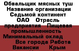 Обвальщик мясных туш › Название организации ­ Седьмой континент, ОАО › Отрасль предприятия ­ Пищевая промышленность › Минимальный оклад ­ 26 000 - Все города Работа » Вакансии   . Крым,Керчь